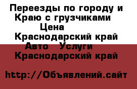 Переезды по городу и Краю с грузчиками › Цена ­ 150 - Краснодарский край Авто » Услуги   . Краснодарский край